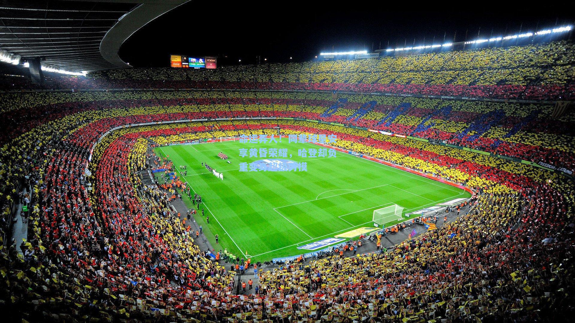 壹号娱乐h5_命运弄人！同辈球星安享黄昏荣耀，哈登却负重变身超级劳模