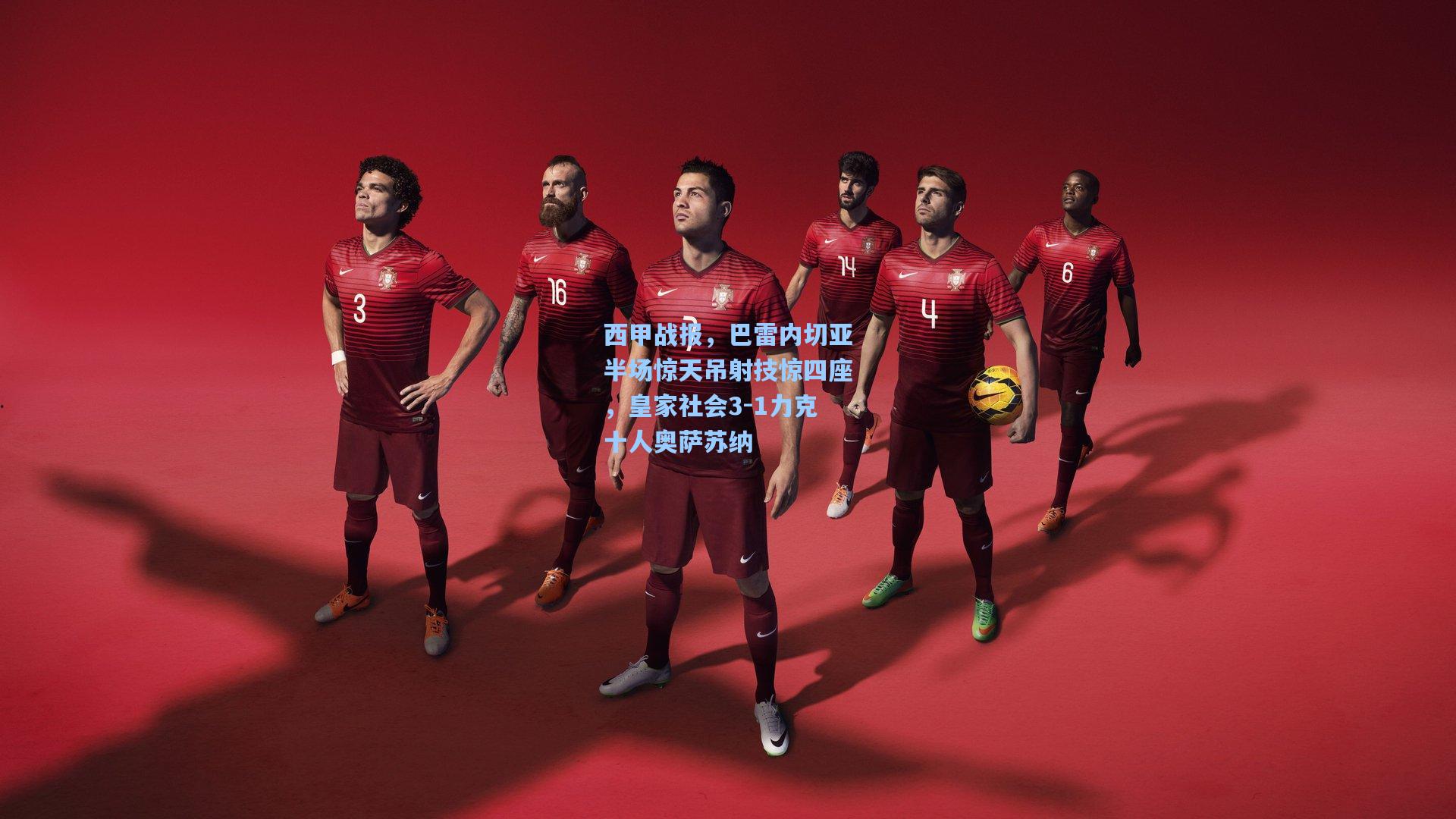 西甲战报，巴雷内切亚半场惊天吊射技惊四座，皇家社会3-1力克十人奥萨苏纳