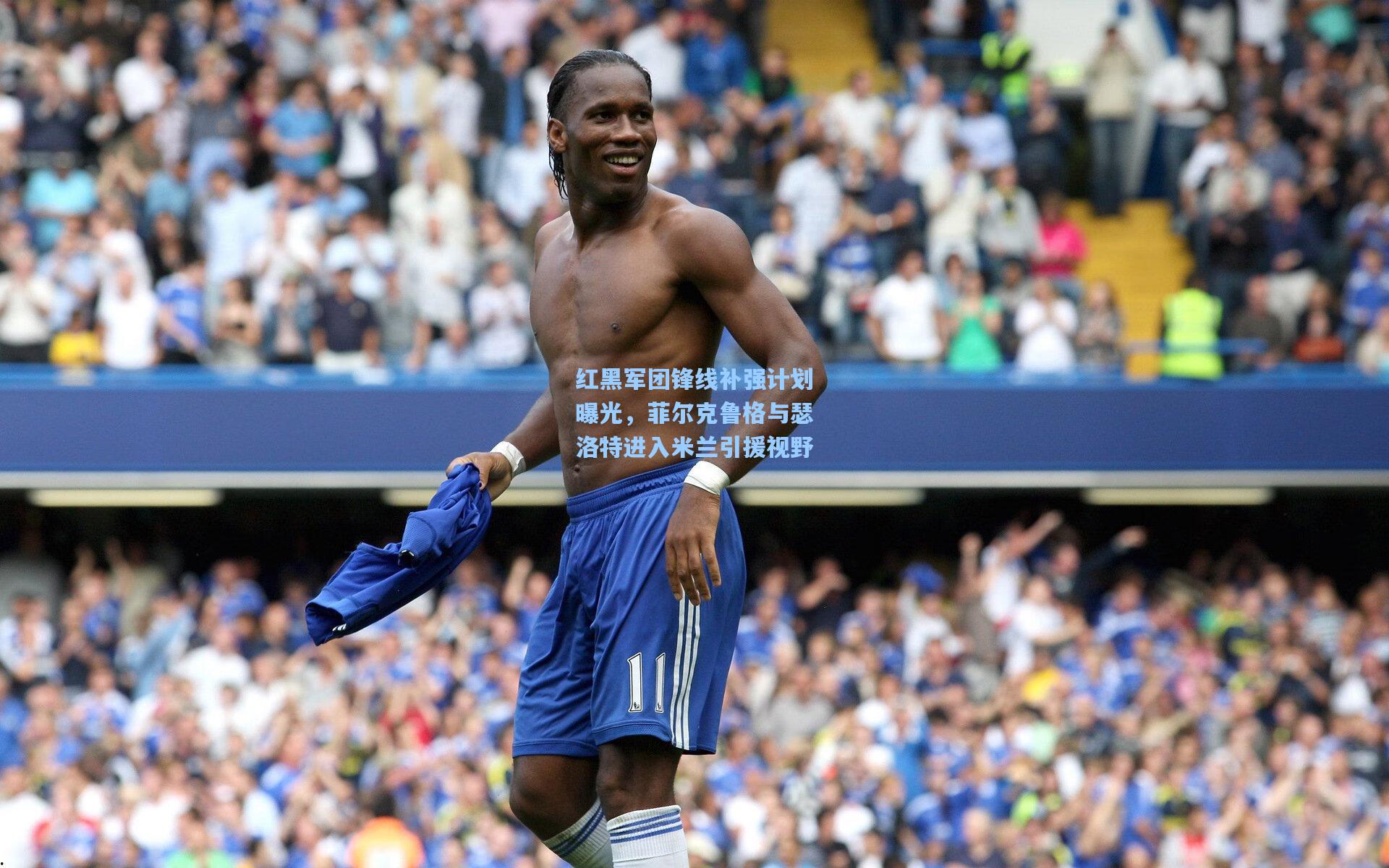 红黑军团锋线补强计划曝光，菲尔克鲁格与瑟洛特进入米兰引援视野