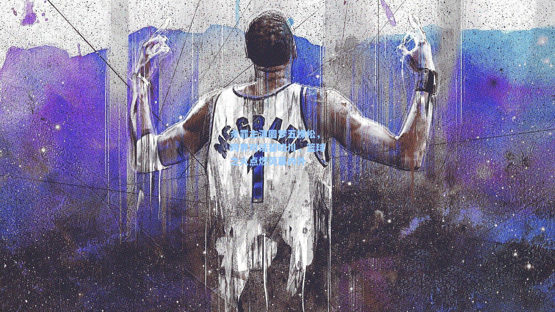 余罪主演圆梦五棵松，跨界对话翟晓川，篮球之火点燃荧幕内外