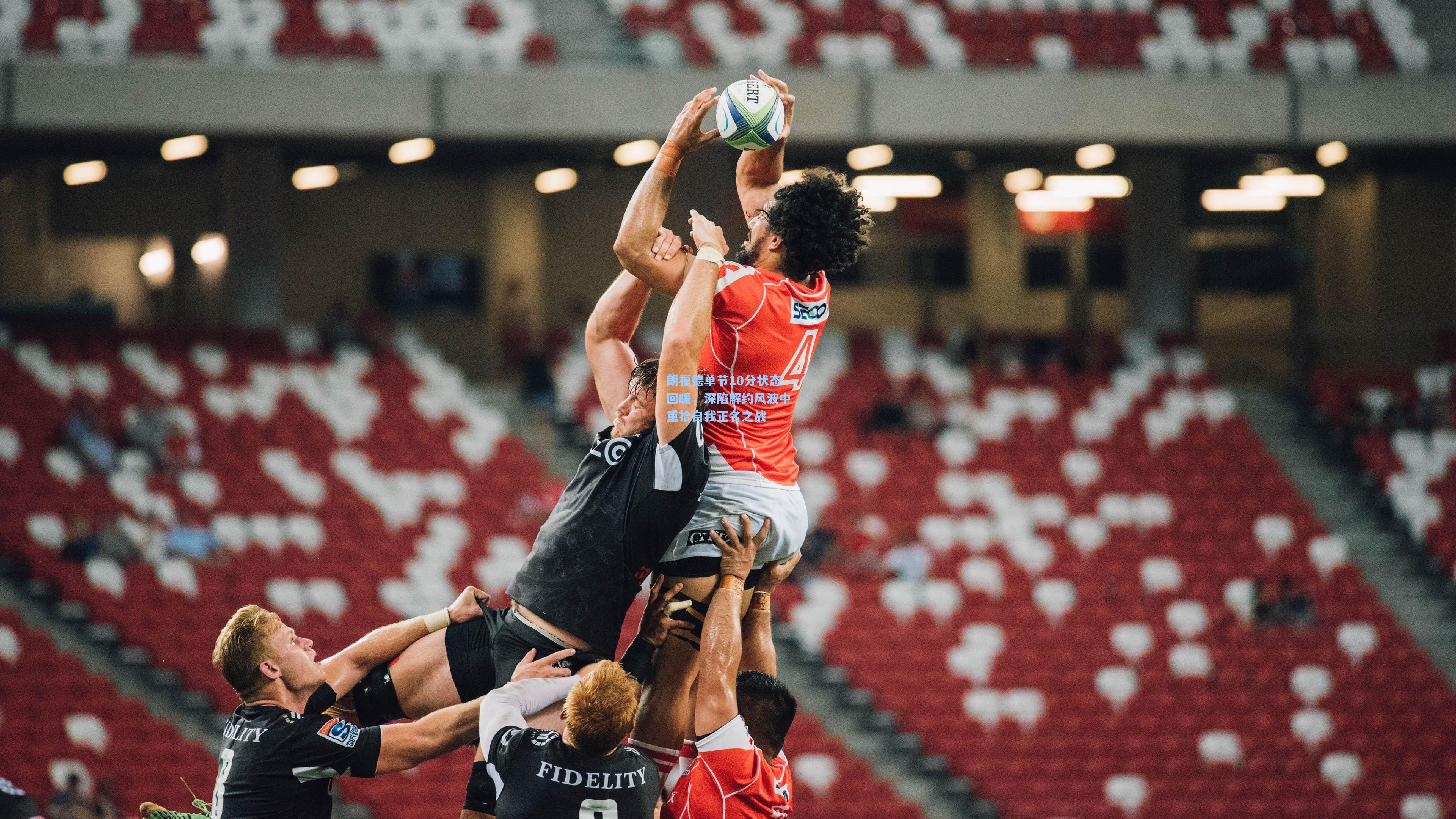 朗福德单节10分状态回暖，深陷解约风波中重拾自我正名之战