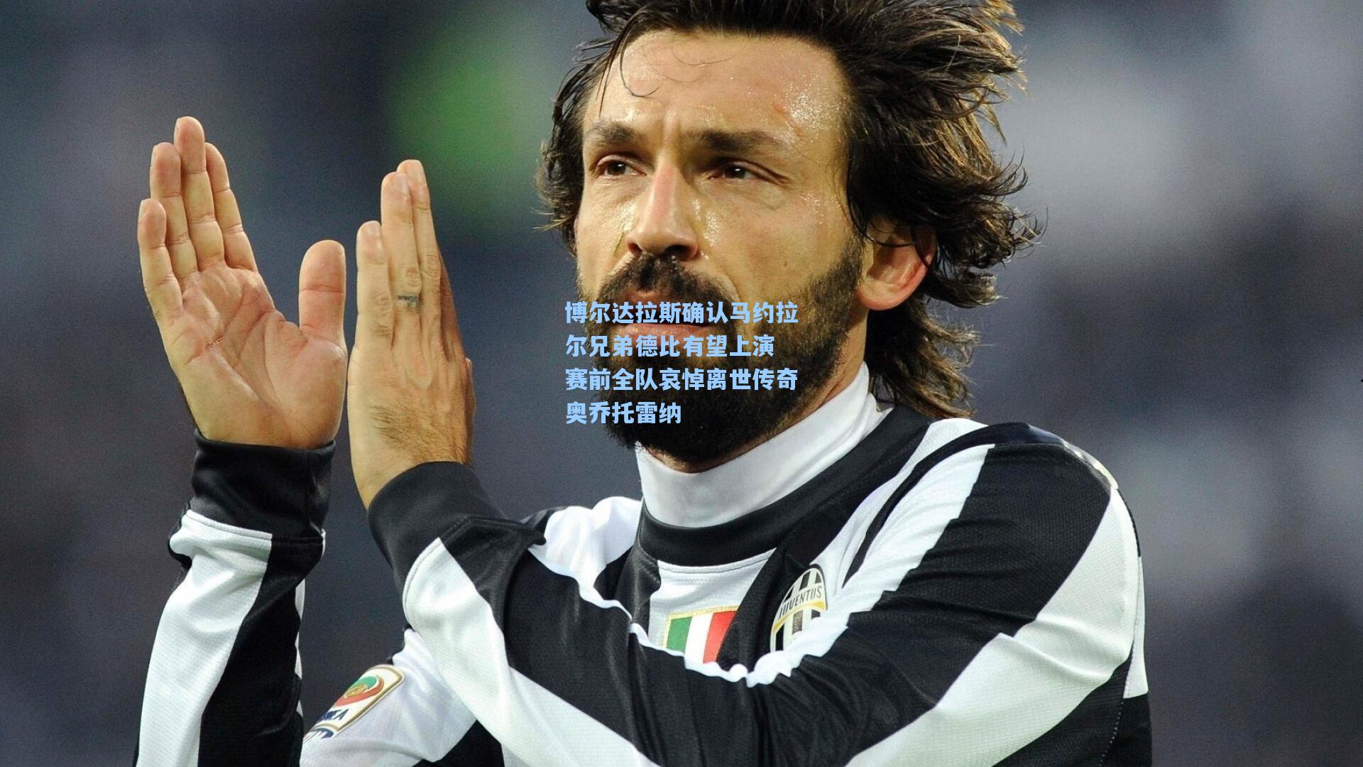 博尔达拉斯确认马约拉尔兄弟德比有望上演 赛前全队哀悼离世传奇奥乔托雷纳