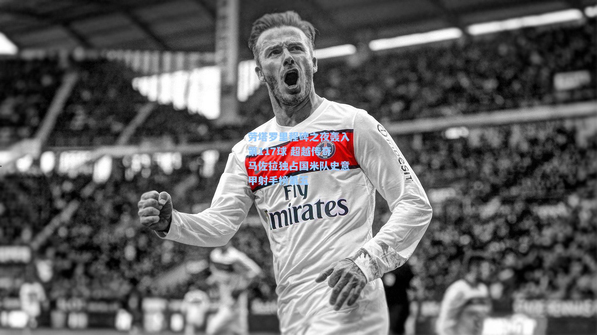 劳塔罗里程碑之夜轰入第117球 超越传奇马佐拉独占国米队史意甲射手榜第五