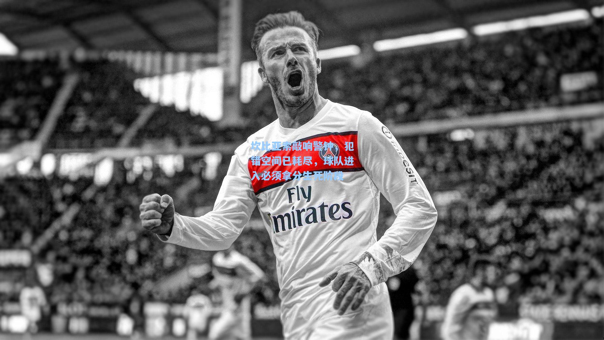 坎比亚索敲响警钟,犯错空间已耗尽,球队进入必须拿分生死阶段