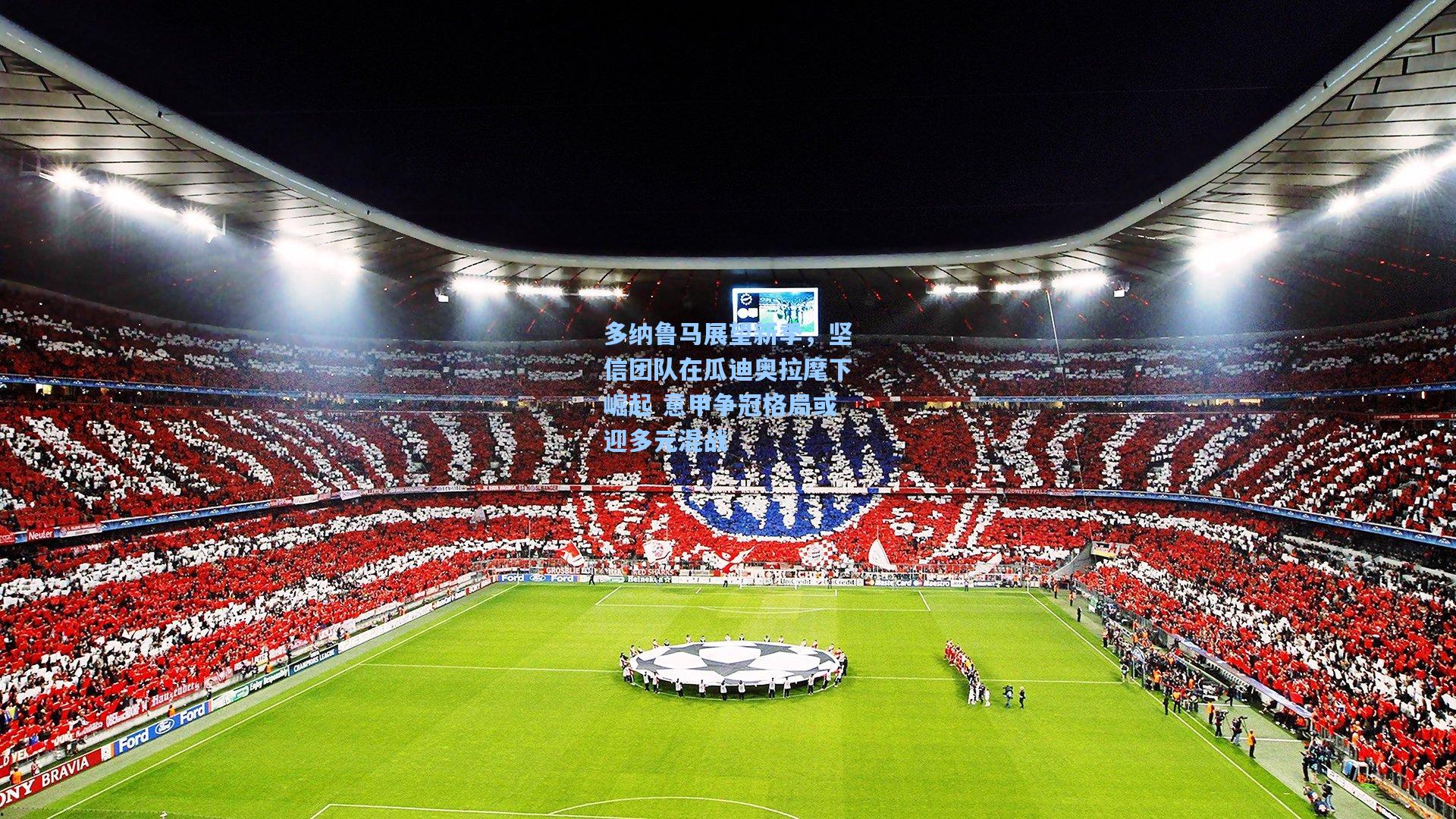 多纳鲁马展望新季，坚信团队在瓜迪奥拉麾下崛起 意甲争冠格局或迎多元混战